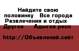 Найдите свою половинку - Все города Развлечения и отдых » Другое   . Адыгея респ.